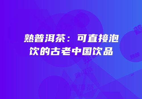 熟普洱茶：可直接泡饮的古老中国饮品