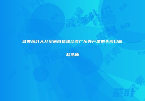 武夷茶叶大介绍来自福建江西广东等产地的不同口感和品质