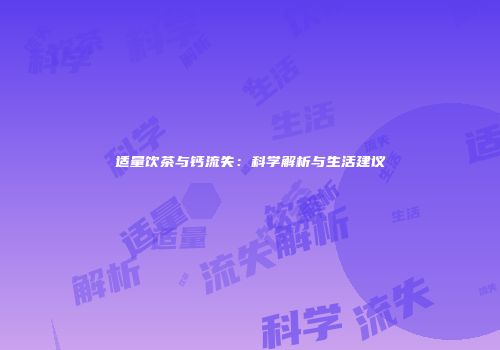 适量饮茶与钙流失：科学解析与生活建议