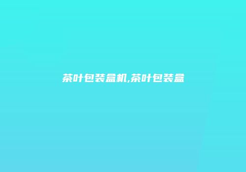 茶叶包装盒机,茶叶包装盒