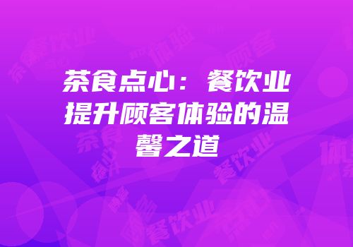 茶食点心：餐饮业提升顾客体验的温馨之道