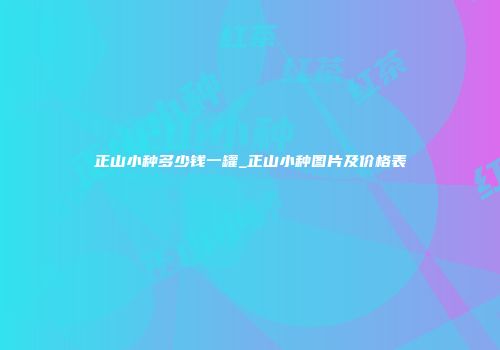 正山小种多少钱一罐_正山小种图片及价格表