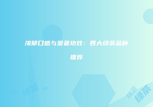 浓郁口感与显著功效：四大绿茶品种推荐