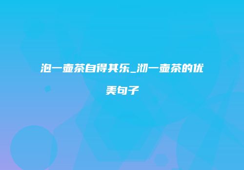 泡一壶茶自得其乐_沏一壶茶的优美句子