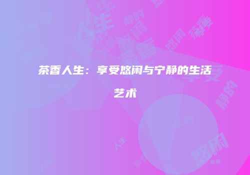 茶香人生：享受悠闲与宁静的生活艺术