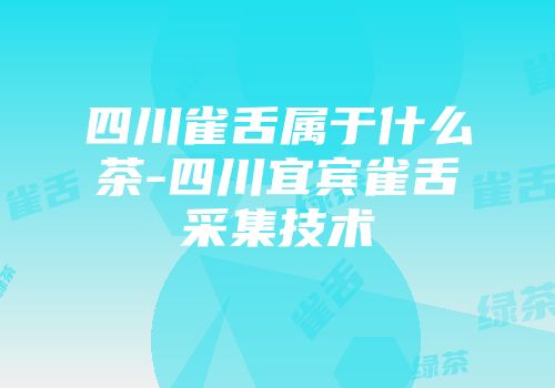 四川雀舌属于什么茶-四川宜宾雀舌采集技术