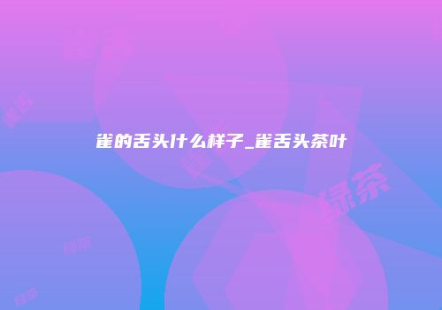 雀的舌头什么样子_雀舌头茶叶