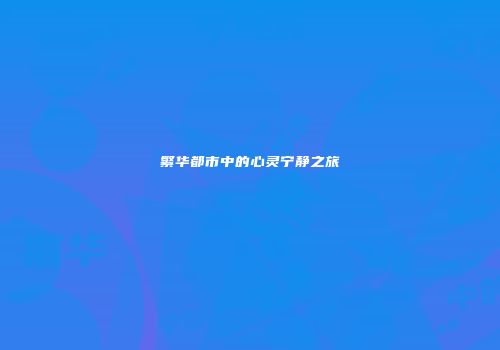 繁华都市中的心灵宁静之旅