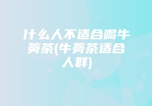 什么人不适合喝牛蒡茶(牛蒡茶适合人群)
