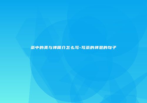 茶中的美与禅简介怎么写-写茶的禅意的句子