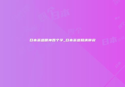 日本茶道精神四个字_日本茶道和清静寂