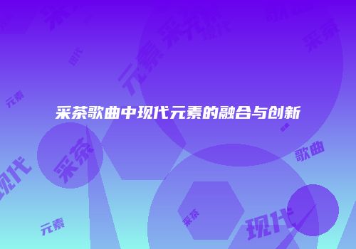 采茶歌曲中现代元素的融合与创新