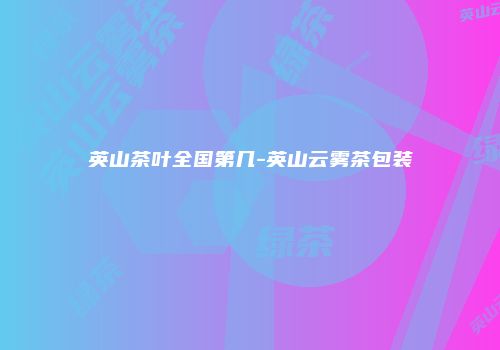 英山茶叶全国第几-英山云雾茶包装
