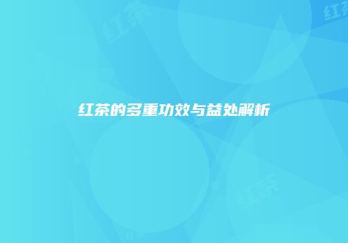 红茶的多重功效与益处解析