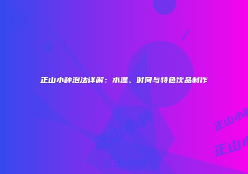 正山小种泡法详解：水温、时间与特色饮品制作