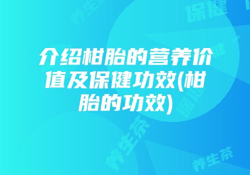 介绍柑胎的营养价值及保健功效(柑胎的功效)