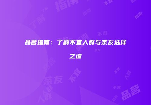 品茗指南：了解不宜人群与茶友选择之道