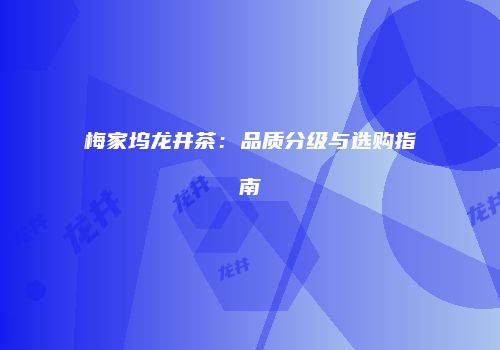 梅家坞龙井茶：品质分级与选购指南