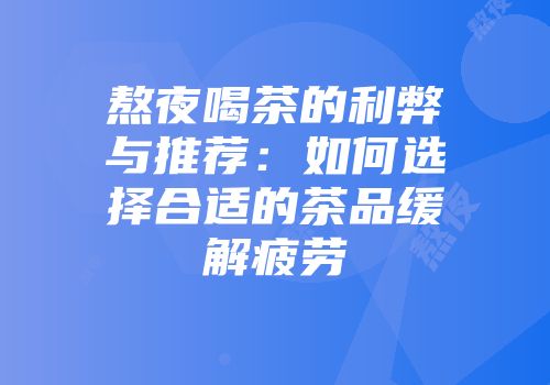 熬夜喝茶的利弊与推荐：如何选择合适的茶品缓解疲劳