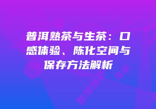 普洱熟茶与生茶：口感体验、陈化空间与保存方法解析