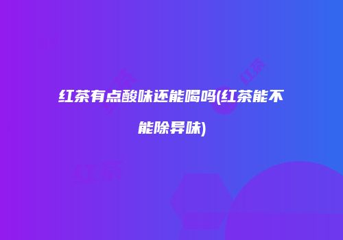 红茶有点酸味还能喝吗(红茶能不能除异味)