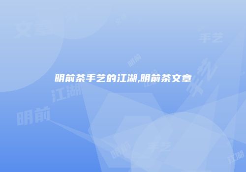 明前茶手艺的江湖,明前茶文章