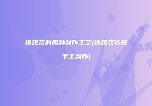 铁观音的四种制作工艺(铁观音传统手工制作)