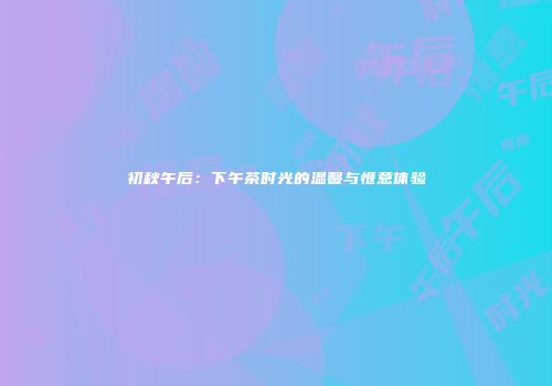 初秋午后：下午茶时光的温馨与惬意体验