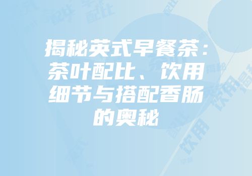 揭秘英式早餐茶：茶叶配比、饮用细节与搭配香肠的奥秘