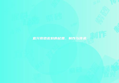宜兴紫砂泥料的起源、制作与传承