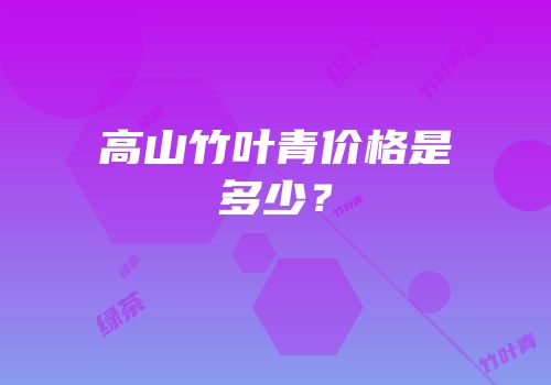 高山竹叶青价格是多少？