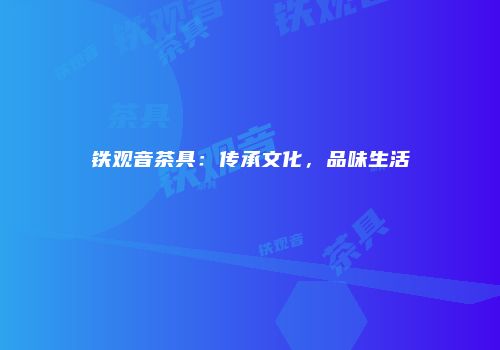 铁观音茶具：传承文化，品味生活