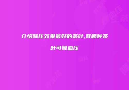 介绍降压效果最好的茶叶,有哪种茶叶可降血压