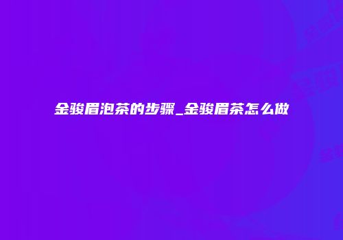 金骏眉泡茶的步骤_金骏眉茶怎么做