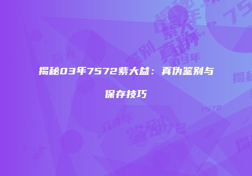 揭秘03年7572紫大益：真伪鉴别与保存技巧