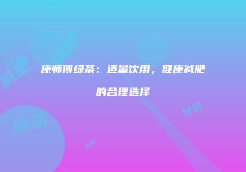 康师傅绿茶：适量饮用，健康减肥的合理选择
