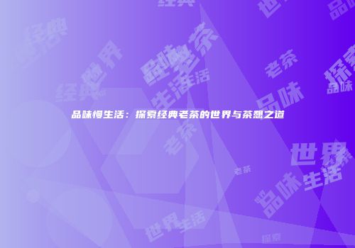 品味慢生活：探索经典老茶的世界与茶憩之道