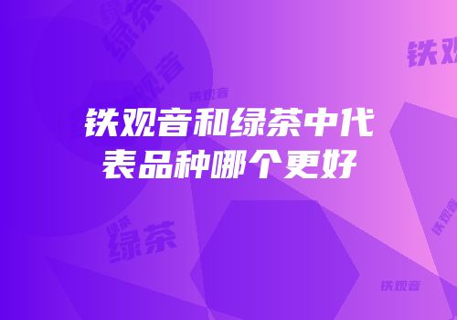 铁观音和绿茶中代表品种哪个更好