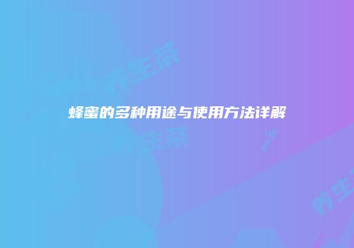 蜂蜜的多种用途与使用方法详解