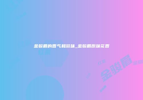 金骏眉的香气和滋味_金骏眉原味花香