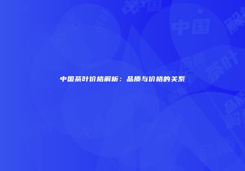 中国茶叶价格解析：品质与价格的关系