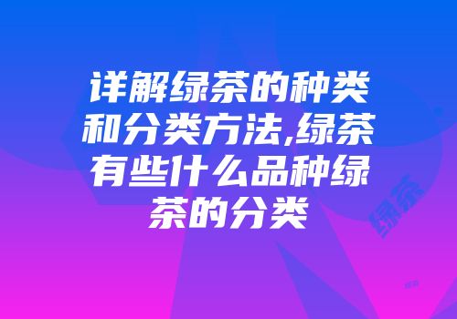 详解绿茶的种类和分类方法,绿茶有些什么品种绿茶的分类