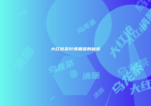 大红袍茶叶清肠道的秘密