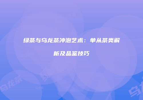 绿茶与乌龙茶冲泡艺术：单从茶类解析及品鉴技巧