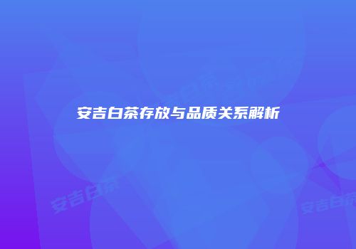 安吉白茶存放与品质关系解析