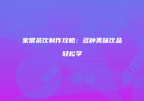 家常茶饮制作攻略：多种美味饮品轻松学