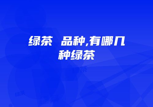 绿茶 品种,有哪几种绿茶