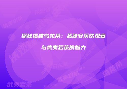 探秘福建乌龙茶：品味安溪铁观音与武夷岩茶的魅力