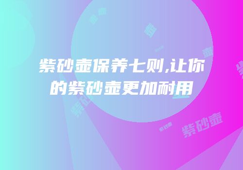 紫砂壶保养七则,让你的紫砂壶更加耐用