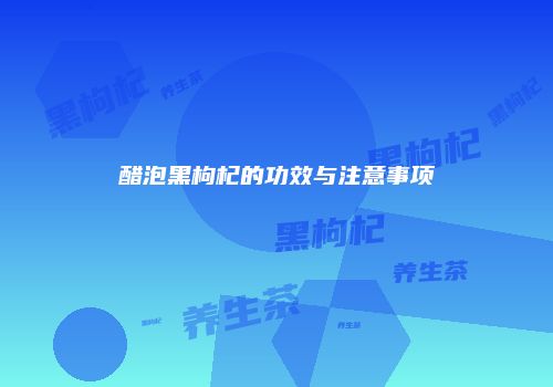 醋泡黑枸杞的功效与注意事项